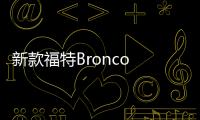 新款福特Bronco Sport谍照曝光 外观调整硬朗风不变